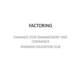 FACTORING
FINANACE (FOR MANAGEMENT AND
COMMERCE
DIWAKAR EDUCATION HUB
 