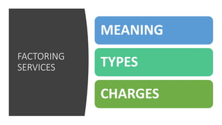 FACTORING
SERVICES
MEANING
TYPES
CHARGES
 