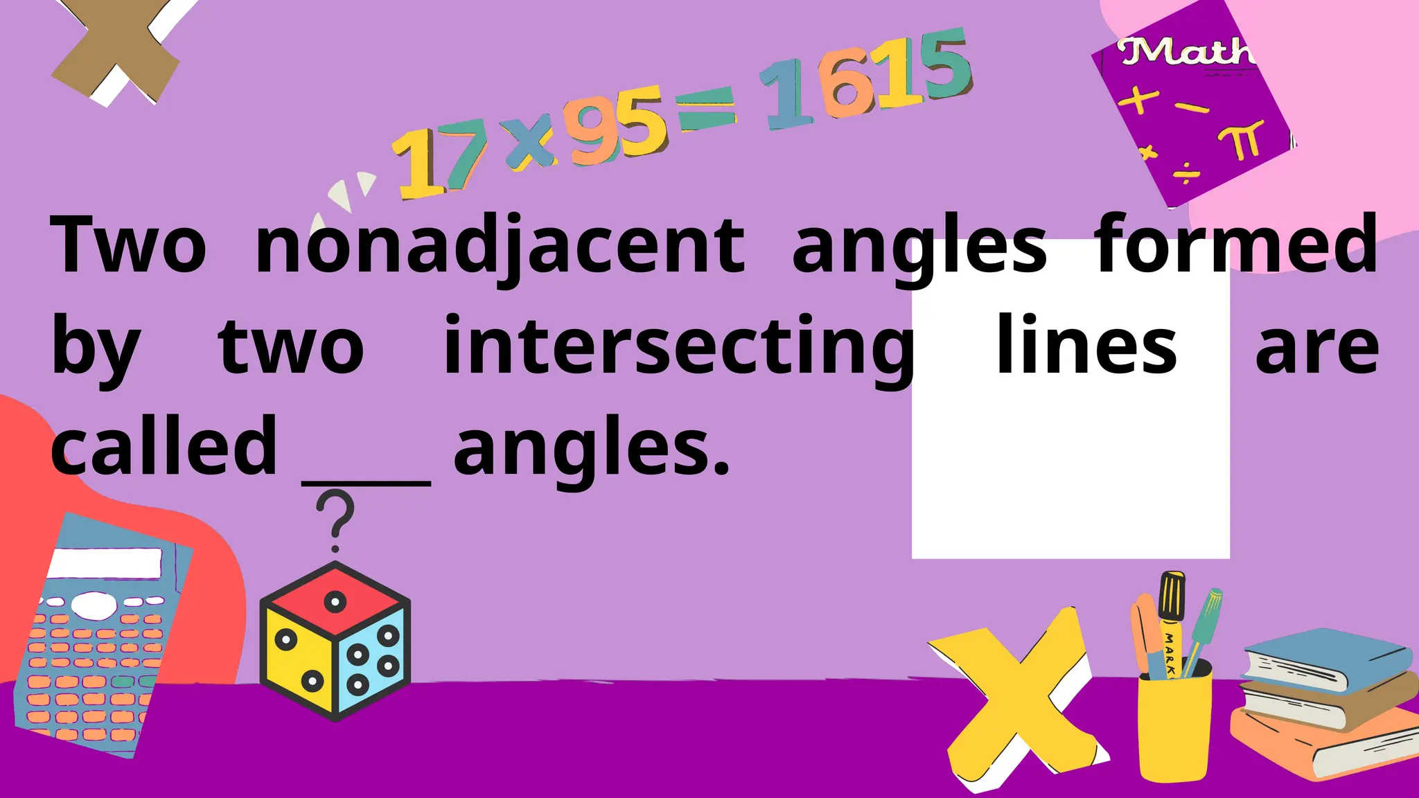 Two nonadjacent angles formed
by two intersecting lines are
called ____ angles.
 