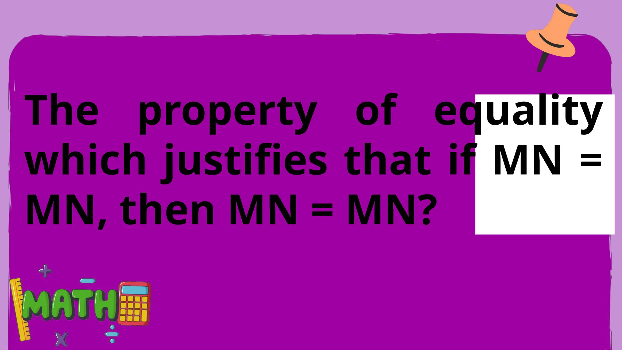 The property of equality
which justifies that if MN =
MN, then MN = MN?
 