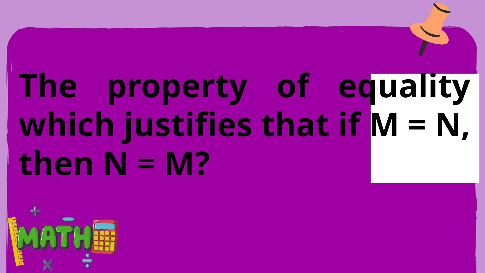 The property of equality
which justifies that if M = N,
then N = M?
 