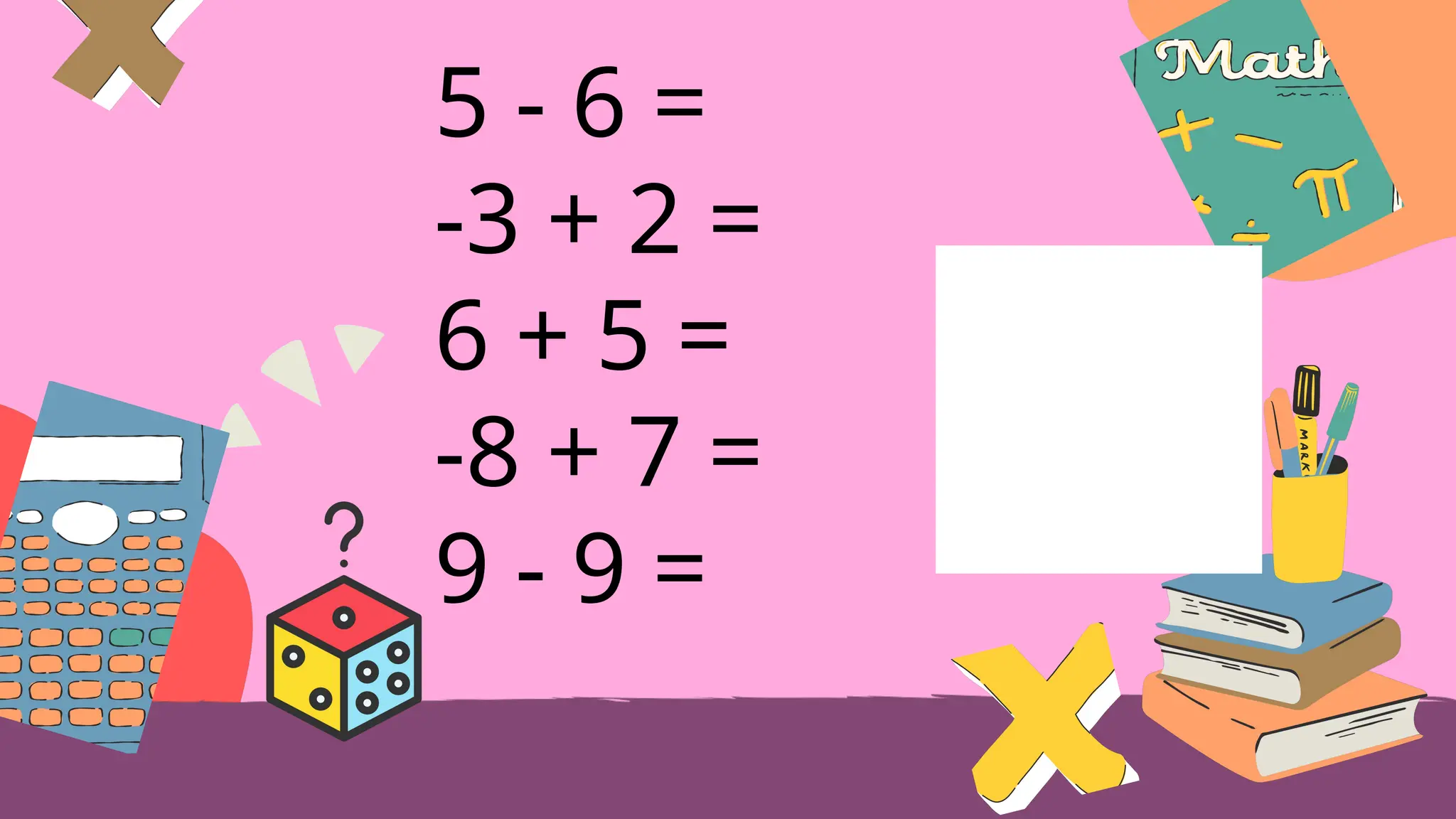 5 - 6 =
-3 + 2 =
6 + 5 =
-8 + 7 =
9 - 9 =
 