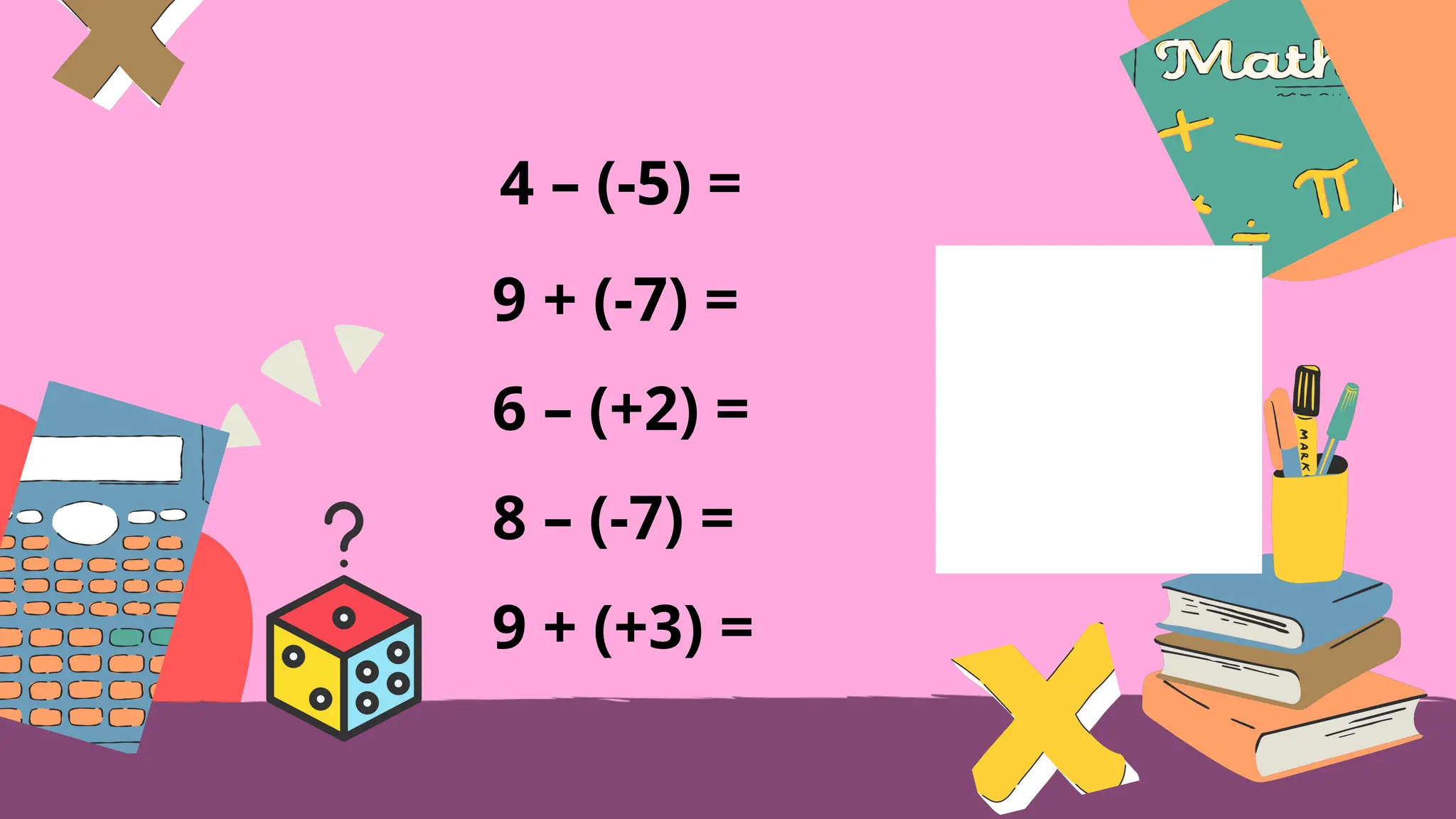 4 – (-5) =
9 + (-7) =
6 – (+2) =
8 – (-7) =
9 + (+3) =
 