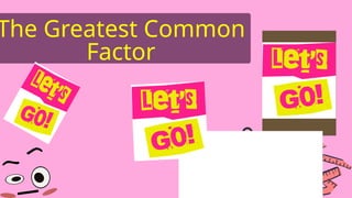 The Greatest Common
Factor
 