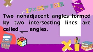 Two nonadjacent angles formed
by two intersecting lines are
called ____ angles.
 