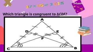 Which triangle is congruent to ΔCDF?
 