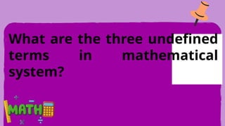 What are the three undefined
terms in mathematical
system?
 