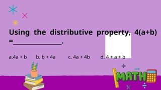 Using the distributive property, 4(a+b)
=________________.
a.4a + b b. b + 4a c. 4a + 4b d. 4 + a + b
 