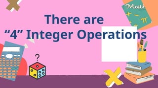 There are
“4” Integer Operations
 