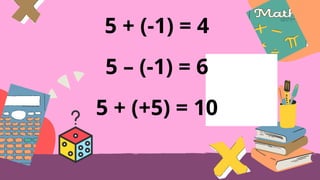 5 + (-1) = 4
5 – (-1) = 6
5 + (+5) = 10
 