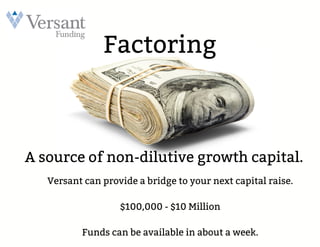 Factoring
A source of non-dilutive growth capital.
Versant can provide a bridge to your next capital raise.
$100,000 - $10 Million
Funds can be available in about a week.
 