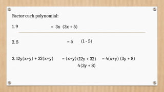 Factor each polynomial:
1. 9
1. 9
2. 5
= 3x (3x + 5)
= 5 (1 - 5)
3. 12y(x+y) + 32(x+y) = (x+y)(12y + 32)
4(3y + 8)
= 4(x+y) (3y + 8)
 
