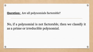 Question: Are all polynomials factorable?
No, if a polynomial is not factorable, then we classify it
as a prime or irreducible polynomial.
 