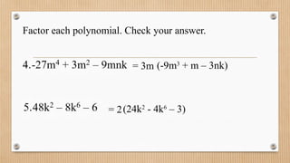 Factor each polynomial. Check your answer.
= 3m (-9m3
+ m – 3nk)
= 2(24k2
- 4k6
– 3)
 