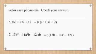 Factor each polynomial. Check your answer.
= 9 (a2
+ 3a + 2)
= b(13b – 11a2
– 12a)
 