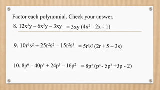 Factor each polynomial. Check your answer.
= 3xy (4x2
– 2x - 1)
= 5r2
s2 (2r+ 5 – 3s)
= 8p2 (p4
- 5p2
+3p - 2)
 