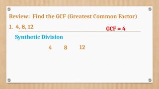 Review: Find the GCF (Greatest Common Factor)
1. 4, 8, 12 GCF = 4
Synthetic Division
4 8 12
 