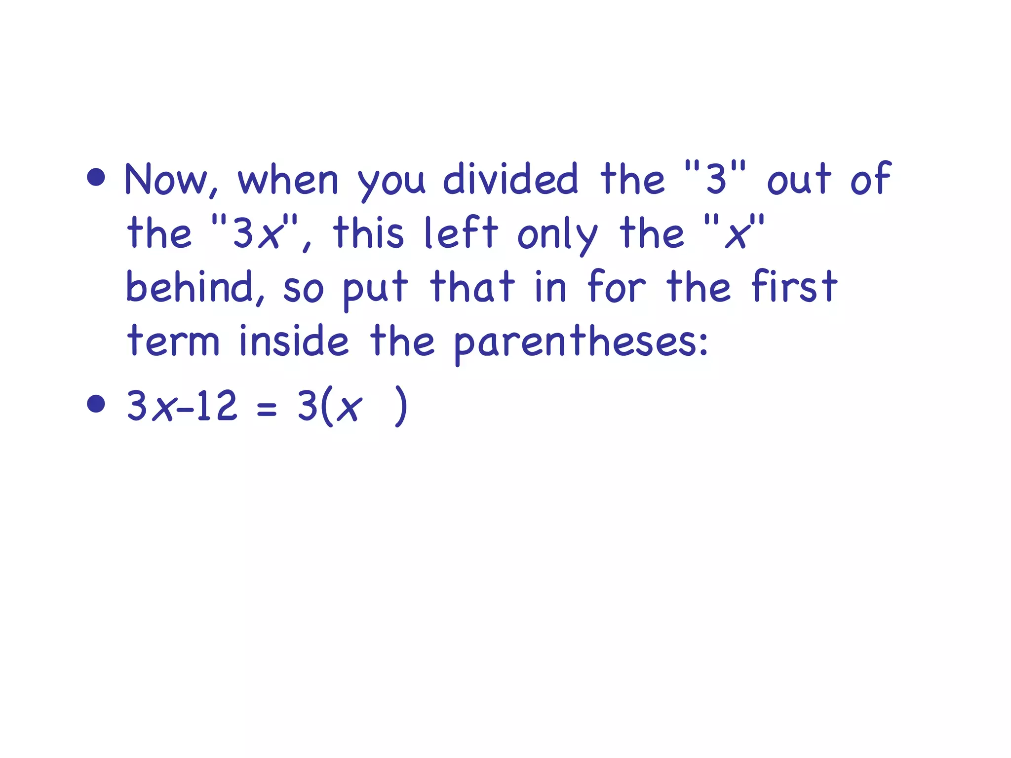 Now, when you divided the "3" out of the "3 x ", this left only the " x " behind, so put that in for the first term inside the parentheses: 3 x -12 = 3( x   ) 