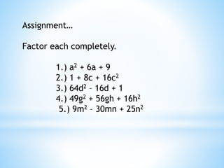 Assignment…
Factor each completely.
1.) a2 + 6a + 9
2.) 1 + 8c + 16c2
3.) 64d2 – 16d + 1
4.) 49g2 + 56gh + 16h2
5.) 9m2 – 30mn + 25n2