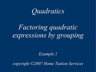 Quadratics Factoring quadratic expressions by grouping Example 1 copyright  © 2007 Home Tuition Services 