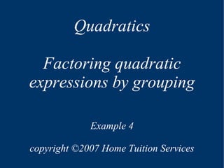 Quadratics Factoring quadratic expressions by grouping Example 4 copyright  © 2007 Home Tuition Services 