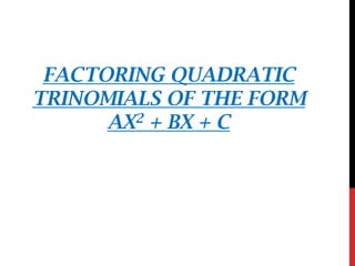 FACTORING QUADRATIC
TRINOMIALS OF THE FORM
AX2 + BX + C
 