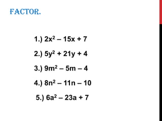 FACTOR.
1.) 2x2 – 15x + 7
2.) 5y2 + 21y + 4
3.) 9m2 – 5m – 4
4.) 8n2 – 11n – 10
5.) 6a2 – 23a + 7
 