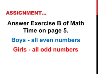 ASSIGNMENT…
Answer Exercise B of Math
Time on page 5.
Boys - all even numbers
Girls - all odd numbers
 