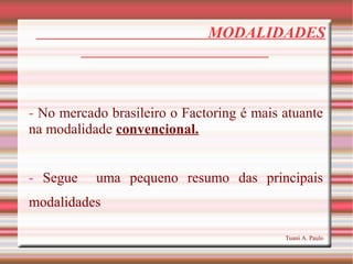 MODALIDADES
- No mercado brasileiro o Factoring é mais atuante
na modalidade convencional.
- Segue uma pequeno resumo das ...