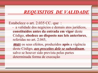 REQUISITOS DE VALIDADE
Estabelece o art. 2.035 CC. que :
- a validade dos negócios e demais atos jurídicos,
constituídos a...