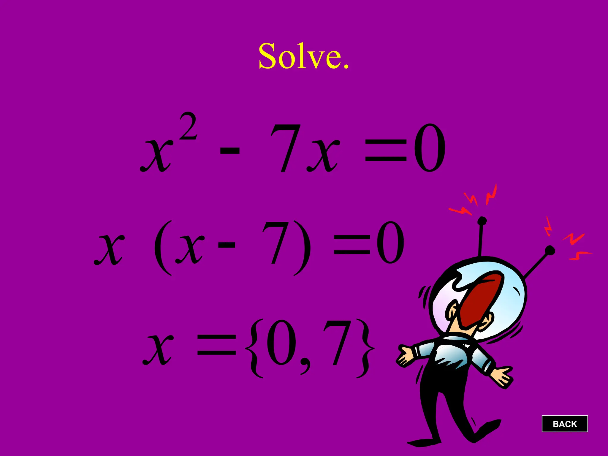 Solve.
0
7
2

 x
x
0
)
7
( 

x
x
}
7
,
0
{

x
BACK
 