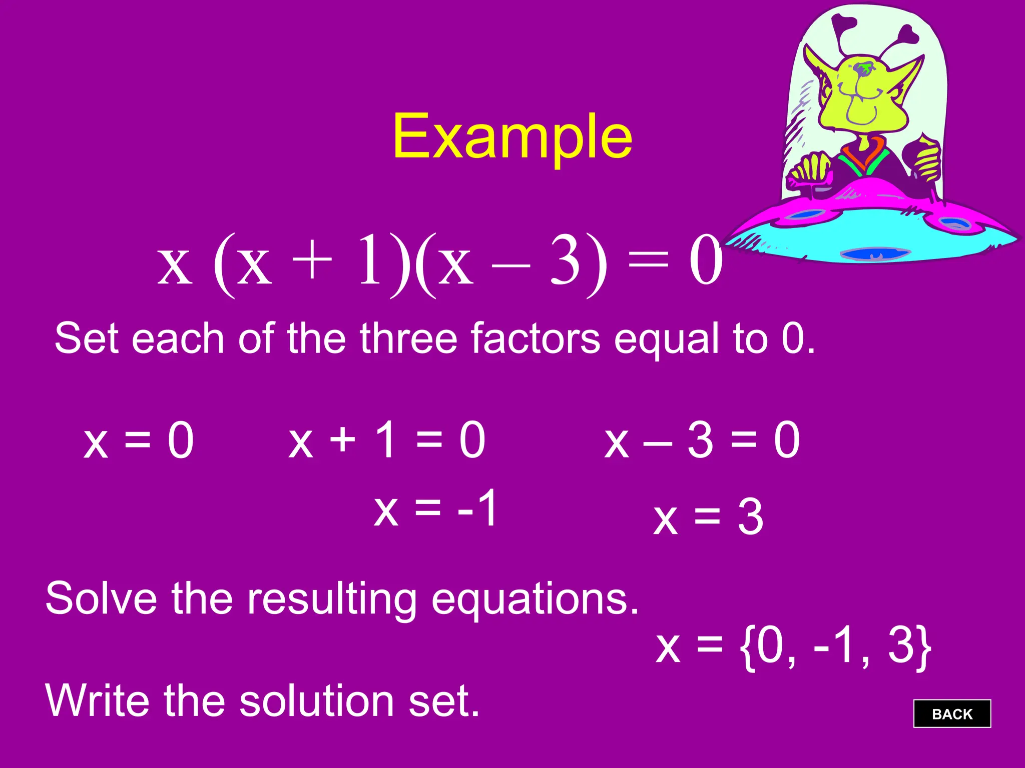 Example
x (x + 1)(x – 3) = 0
Set each of the three factors equal to 0.
x = 0 x + 1 = 0
x = -1
x – 3 = 0
x = 3
Solve the resulting equations.
Write the solution set.
x = {0, -1, 3}
BACK
 