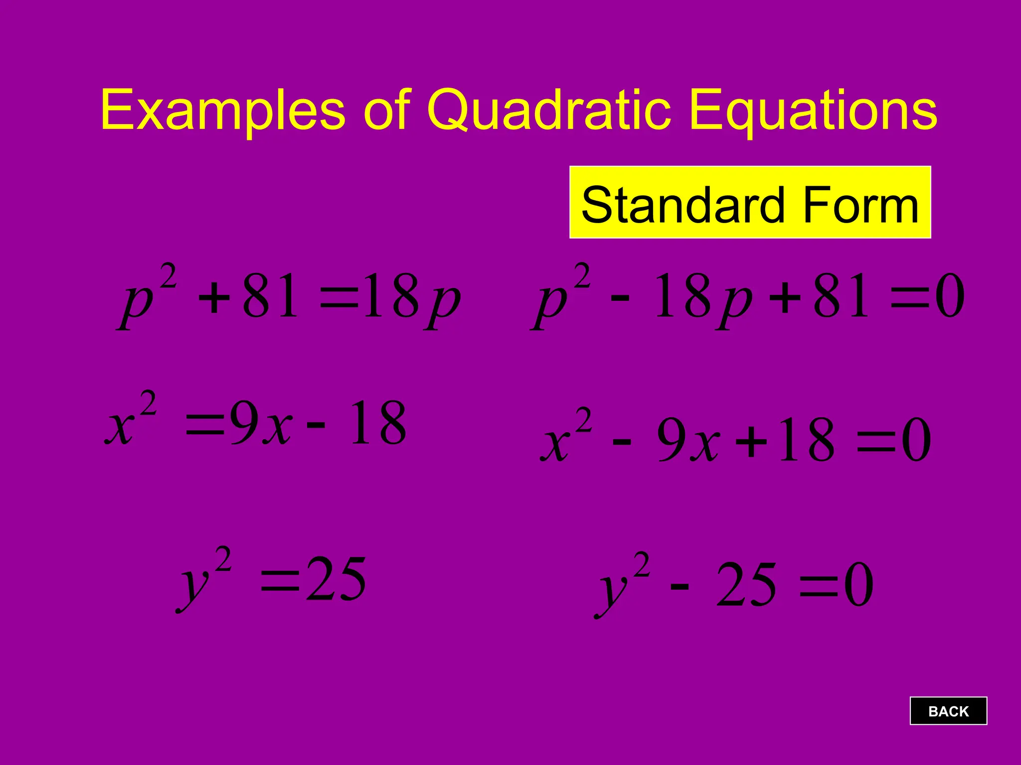 Examples of Quadratic Equations
p
p 18
81
2


18
9
2

 x
x
25
2

y
0
81
18
2


 p
p
Standard Form
0
18
9
2


 x
x
0
25
2


y
BACK
 
