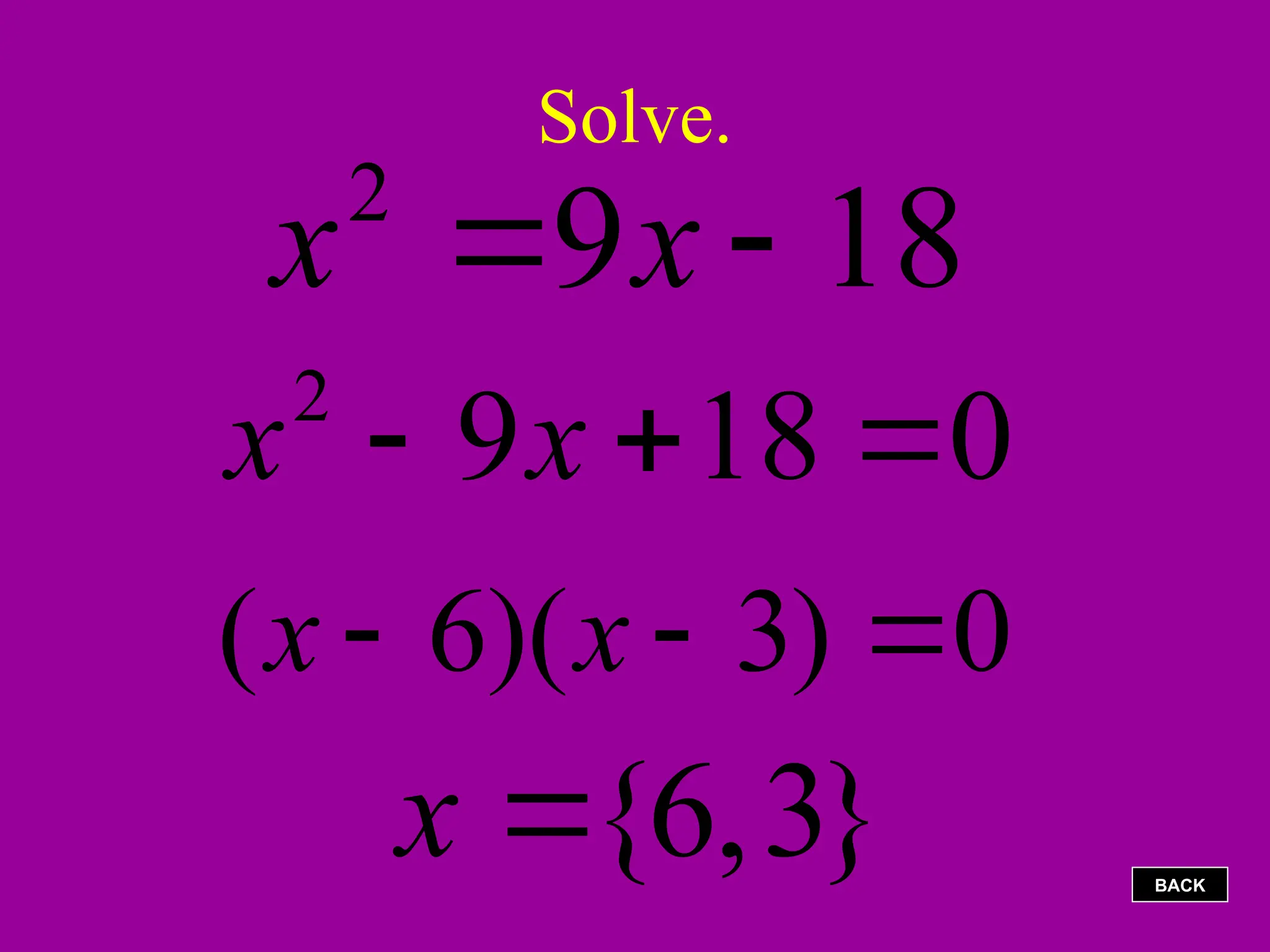 Solve.
18
9
2

 x
x
0
18
9
2


 x
x
0
)
3
)(
6
( 

 x
x
}
3
,
6
{

x BACK
 