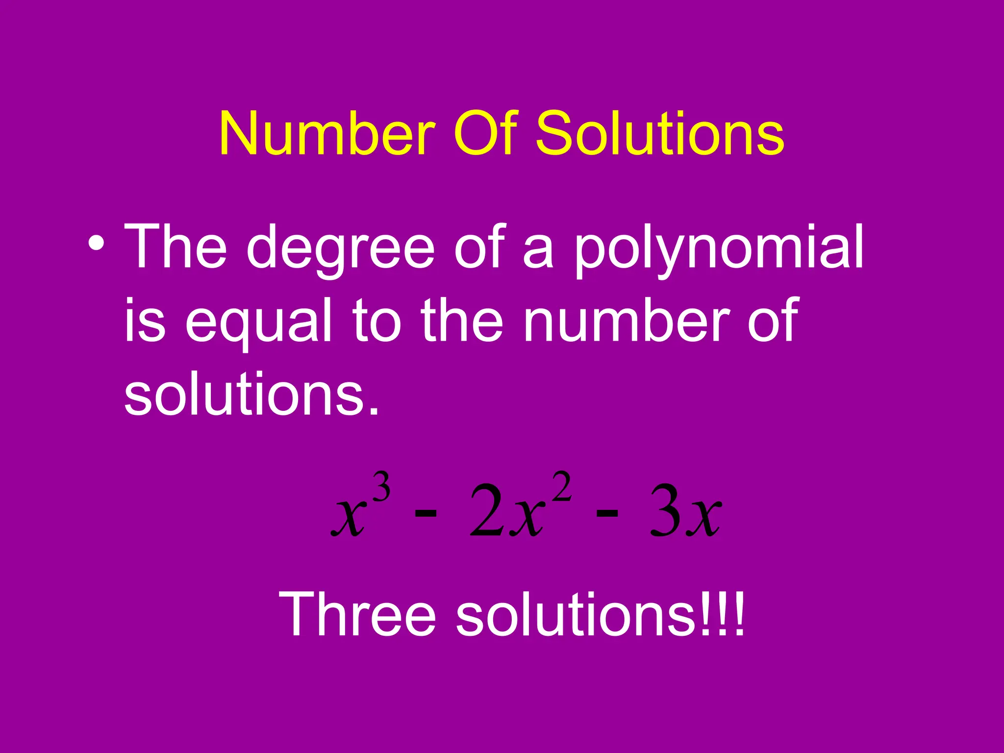 Number Of Solutions
• The degree of a polynomial
is equal to the number of
solutions.
x
x
x 3
2 2
3


Three solutions!!!
 