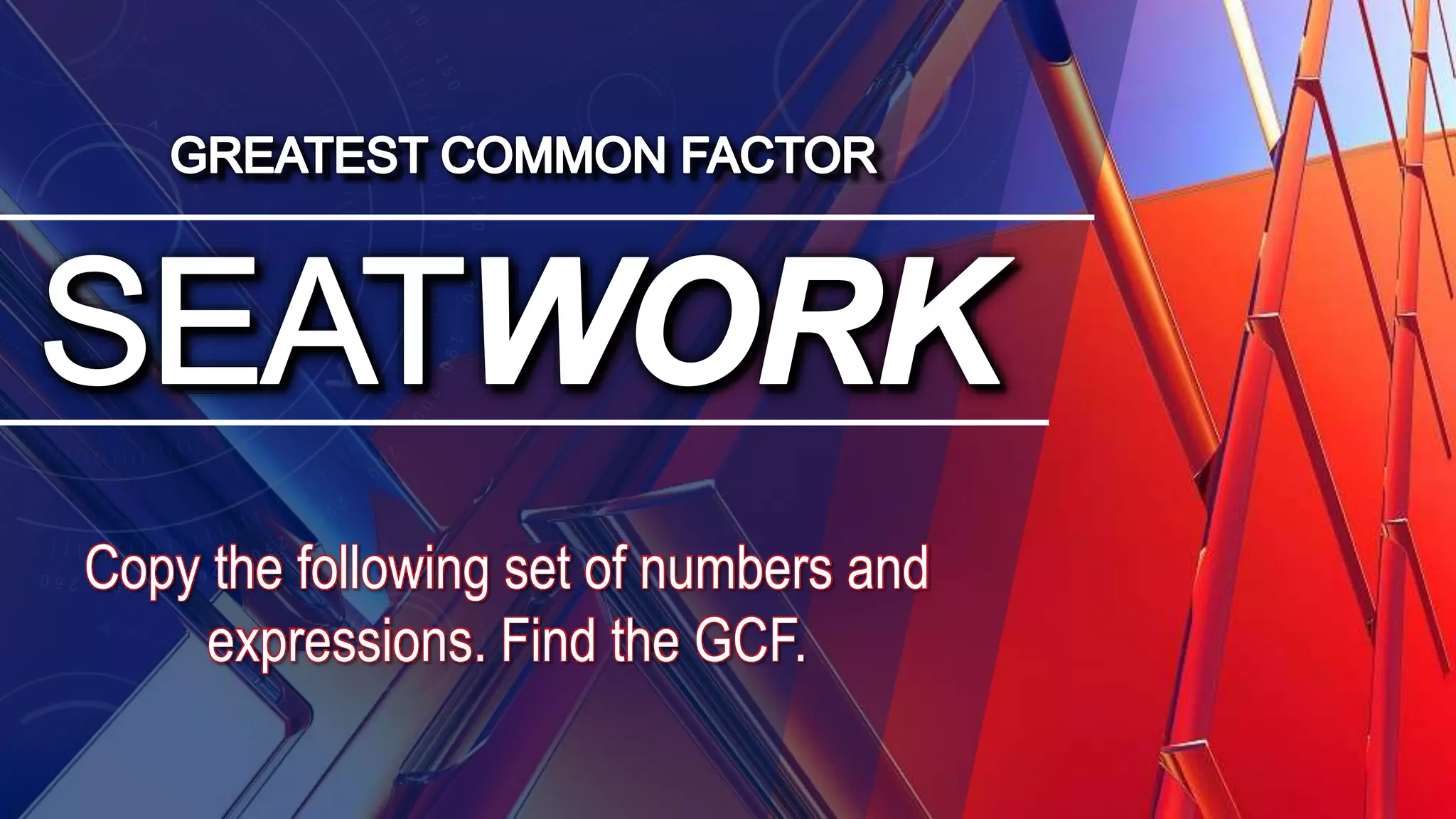 Copy the following set of numbers and
expressions. Find the GCF.
 