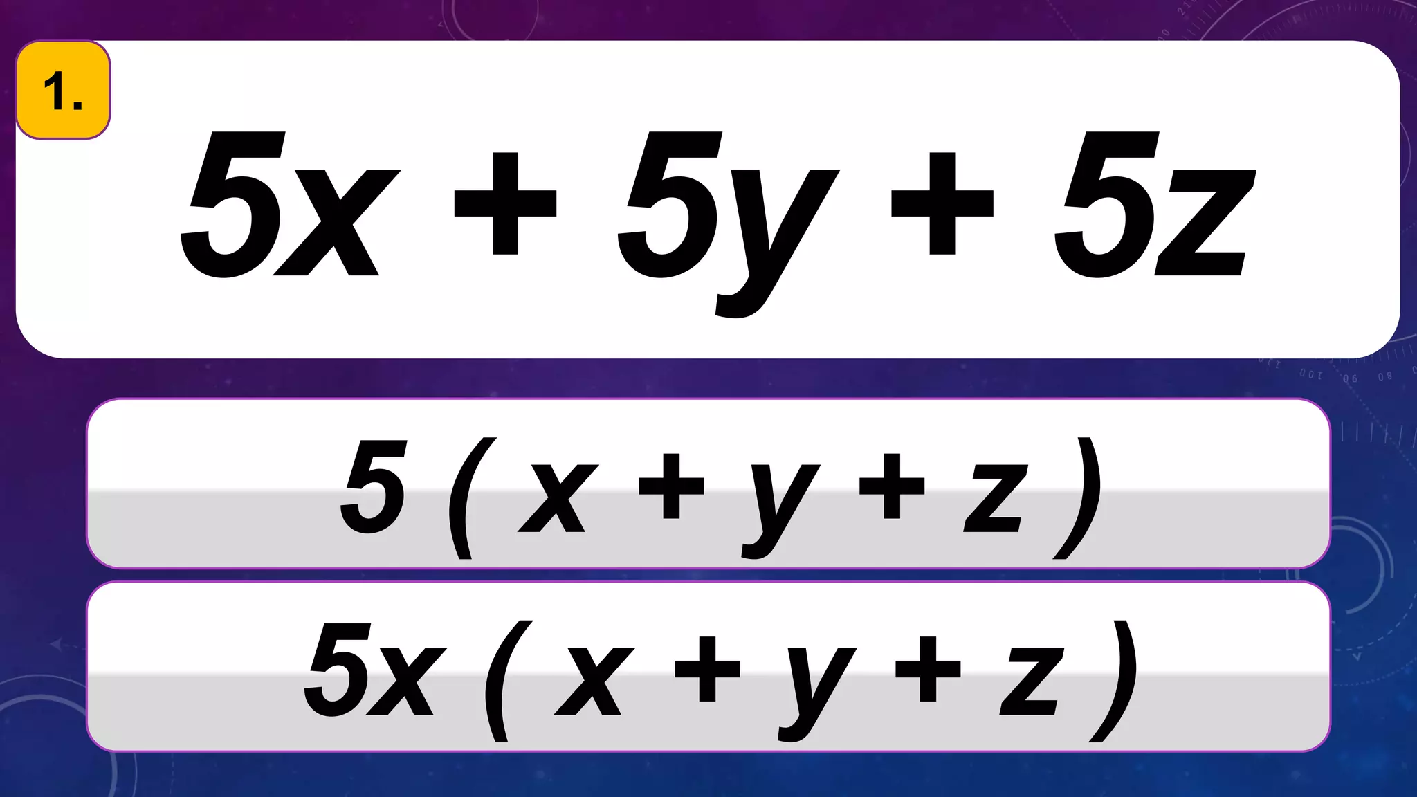 5x + 5y + 5z
5 ( x + y + z )
5x ( x + y + z )
1.
 