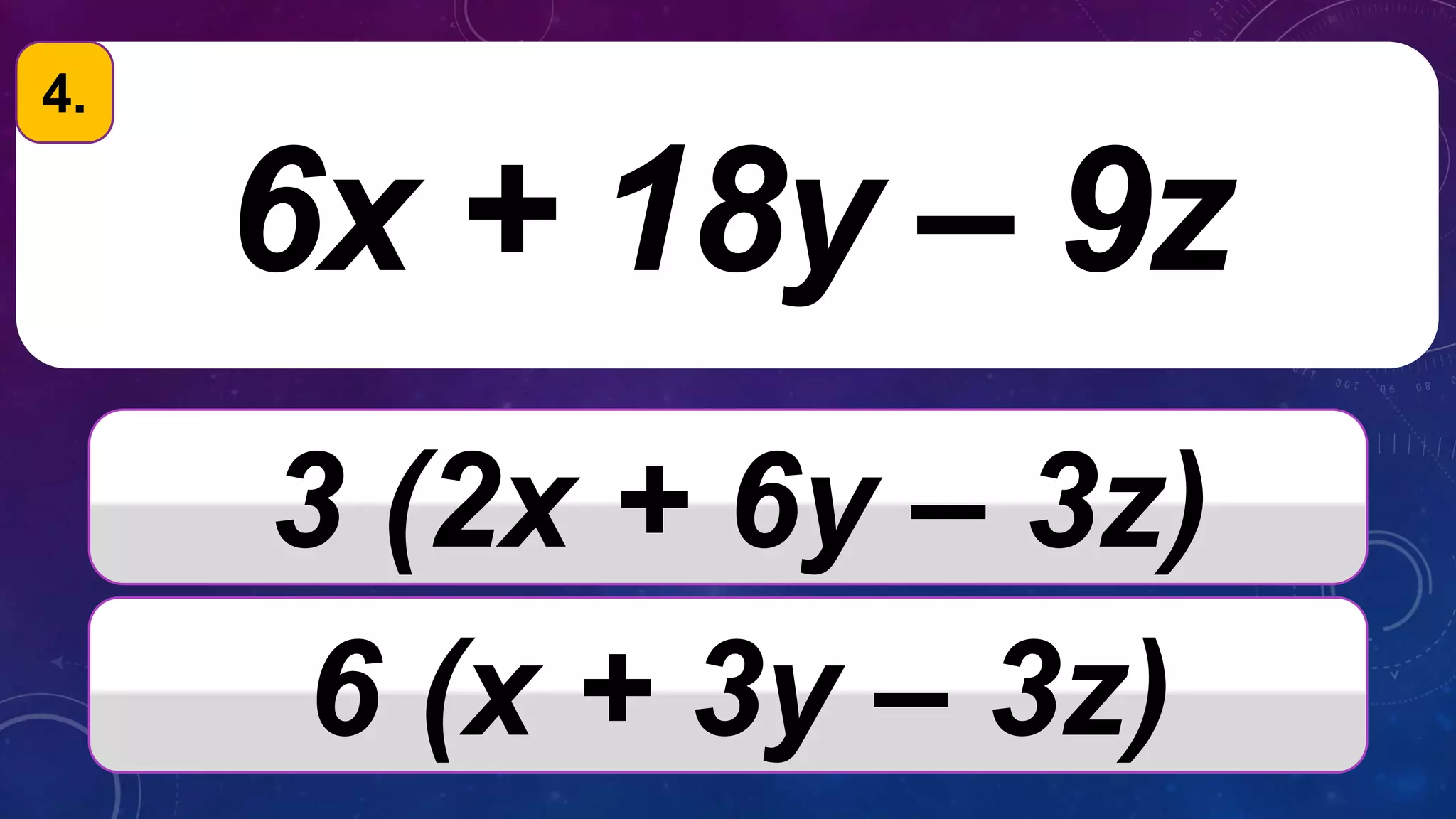 6x + 18y – 9z
3 (2x + 6y – 3z)
6 (x + 3y – 3z)
4.
 
