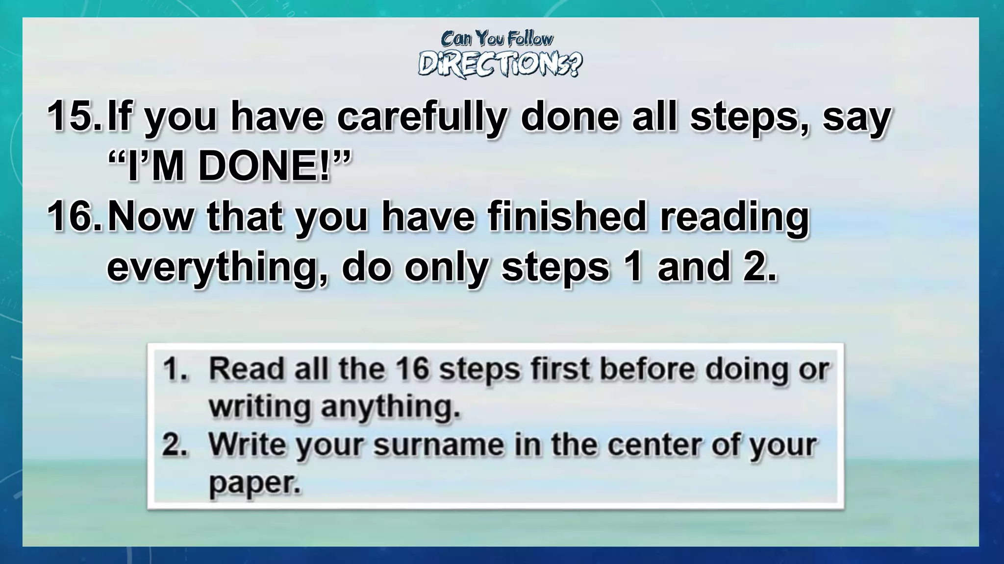 15.If you have carefully done all steps, say
“I’M DONE!”
16.Now that you have finished reading
everything, do only steps 1 and 2.
 