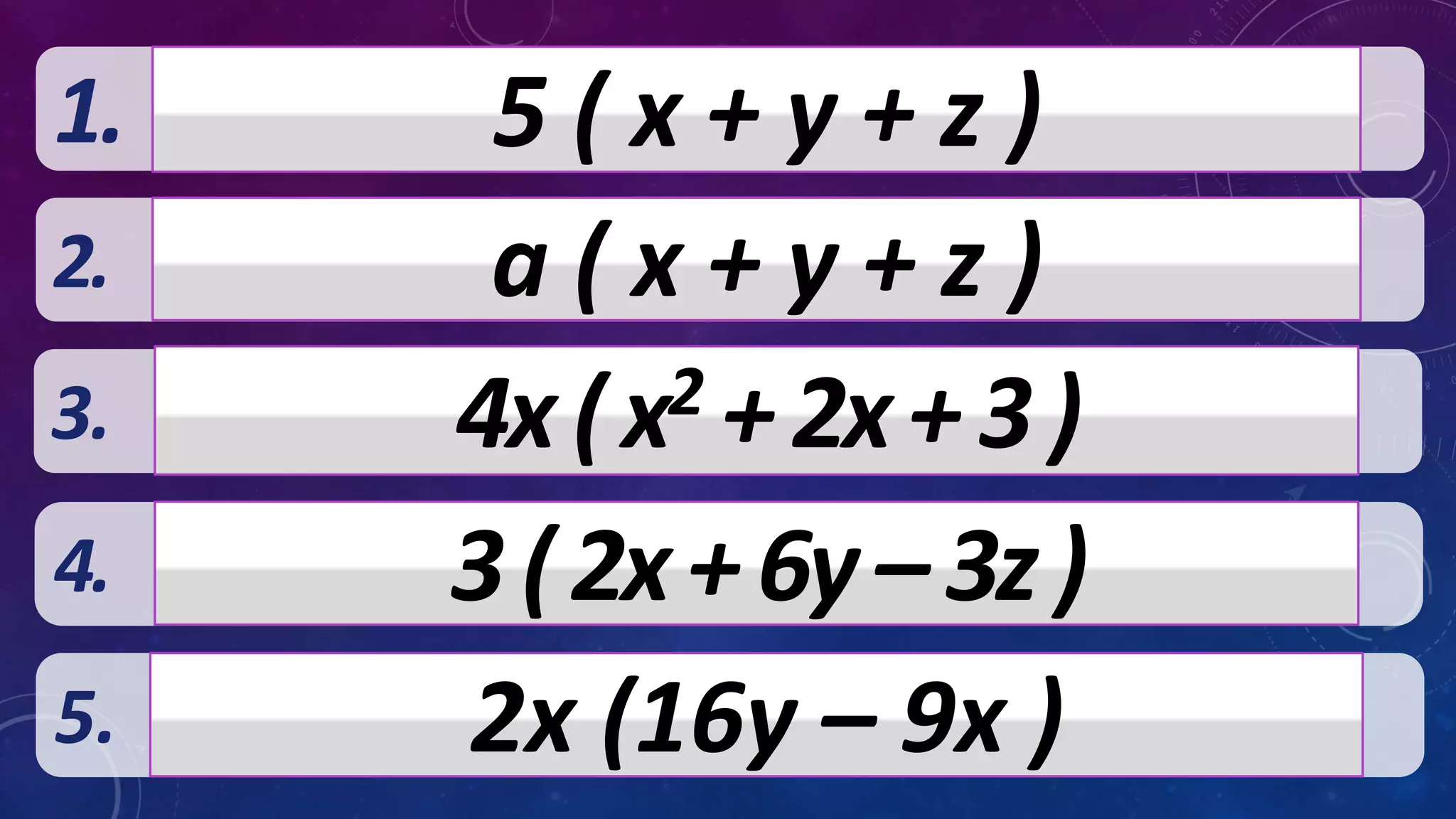 2.
3.
4.
5.
1. 5 ( x + y + z )
a ( x + y + z )
4x(x2 +2x+3)
3(2x+6y–3z)
2x (16y – 9x )
 