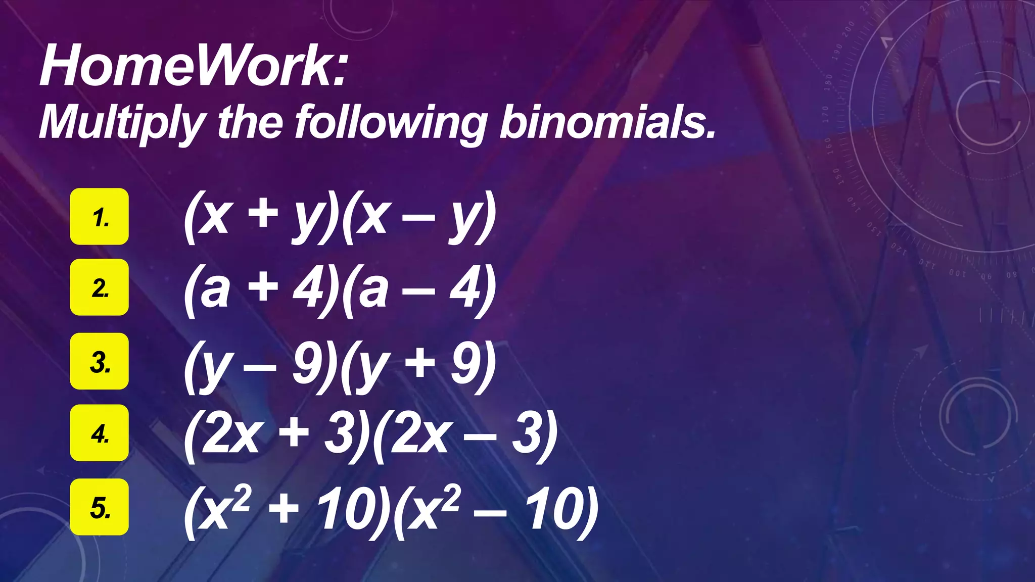 (x + y)(x – y)1.
2.
(y – 9)(y + 9)3.
(a + 4)(a – 4)
4.
(x2 + 10)(x2 – 10)5.
(2x + 3)(2x – 3)
HomeWork:
Multiply the following binomials.
 