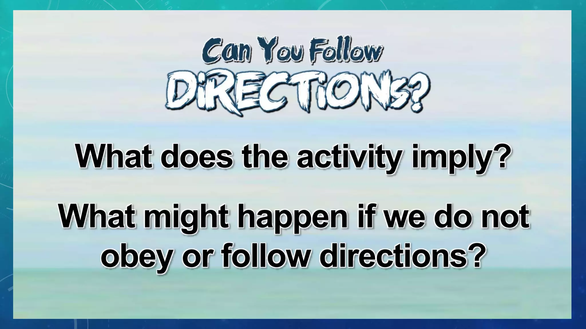 What does the activity imply?
What might happen if we do not
obey or follow directions?
 