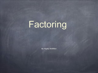 Factoring

   By Hayley McMillon
 