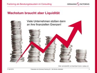 Factoring als Beratungsbaustein im Consulting
45. April 2019 Präsentation der Germania Factoring AG – Alle Rechte vorbehalten
Erfolg
Bilder: kschneider2991 und OpenClipart-Vectors / pixabay.com
Wachstum braucht aber Liquidität
Viele Unternehmen stoßen dann
an ihre finanziellen Grenzen!
 