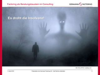 Factoring als Beratungsbaustein im Consulting
55. April 2019 Präsentation der Germania Factoring AG – Alle Rechte vorbehalten
Bild: KELLEPICS / pixabay.com
Es droht die Insolvenz!
 
