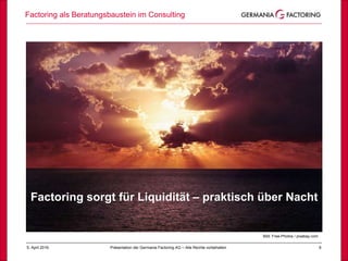 Factoring als Beratungsbaustein im Consulting
65. April 2019 Präsentation der Germania Factoring AG – Alle Rechte vorbehalten
Bild: Free-Photos / pixabay.com
Factoring sorgt für Liquidität – praktisch über Nacht
 