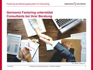 Factoring als Beratungsbaustein im Consulting
85. April 2019 Präsentation der Germania Factoring AG – Alle Rechte vorbehalten
Foto: rawpixel / pixabay.com
Germania Factoring unterstützt
Consultants bei ihrer Beratung
 