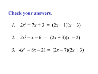 Check your answers.
1.

2x2 + 7x + 3 = (2x + 1)(x + 3)

2.

2x2 – x – 6 = (2x + 3)(x – 2)

3. 4x2 – 8x – 21 = (2x – 7)(2x + 3)

 