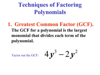 Techniques of Factoring
Polynomials
1. Greatest Common Factor (GCF).
The GCF for a polynomial is the largest
monomial that divides each term of the
polynomial.
Factor out the GCF:

4y − 2y
3

2

 