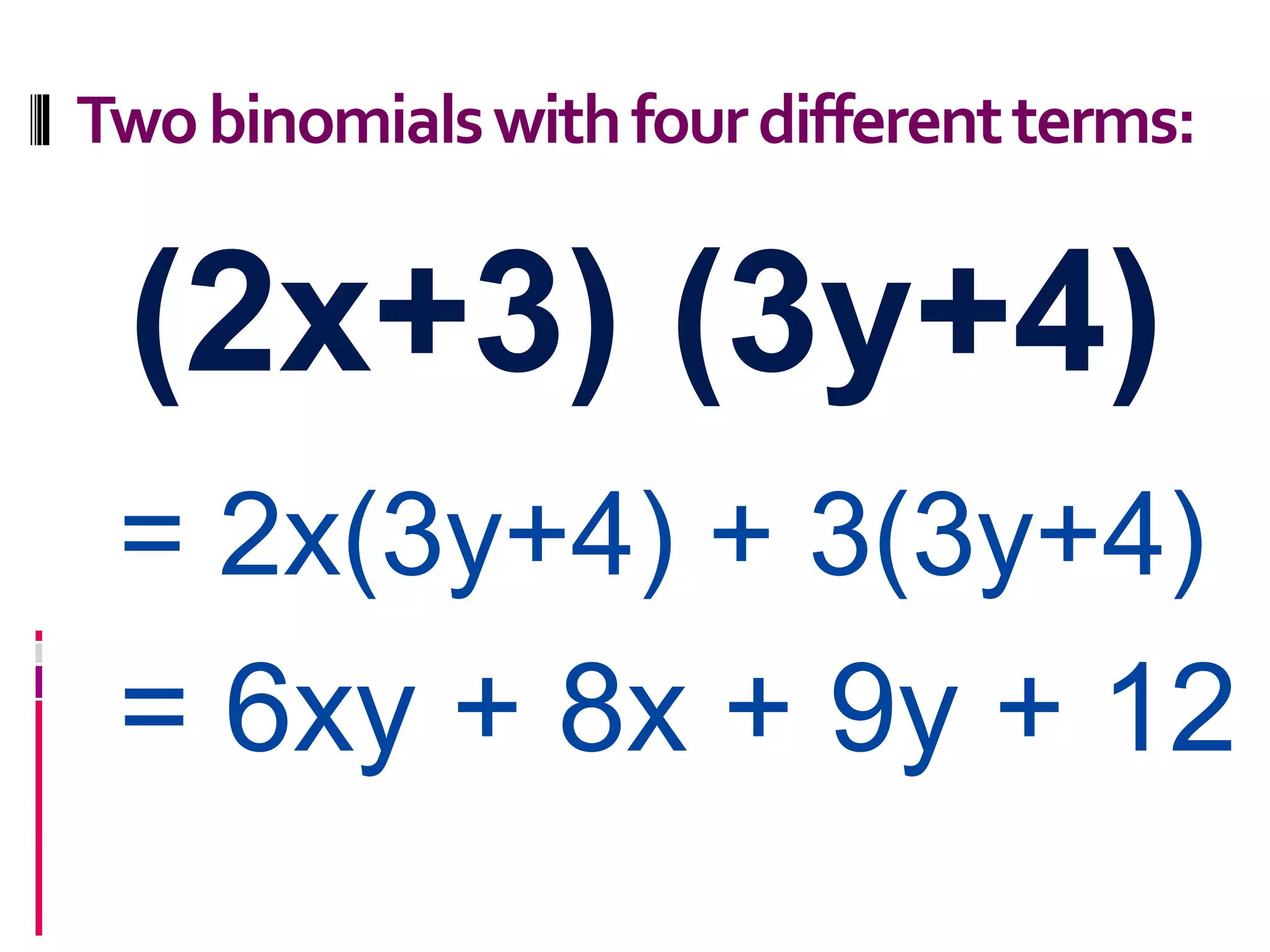Twobinomialswithfourdifferentterms:
= 2x(3y+4) + 3(3y+4)
= 6xy + 8x + 9y + 12
(2x+3) (3y+4)